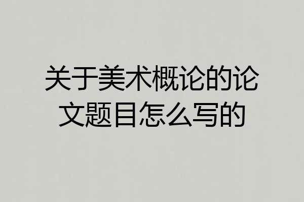关于美术概论的论文题目怎么写的