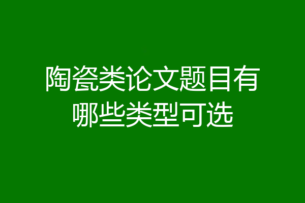 陶瓷类论文题目有哪些类型可选