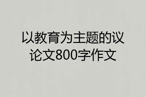 以教育为主题的议论文800字作文