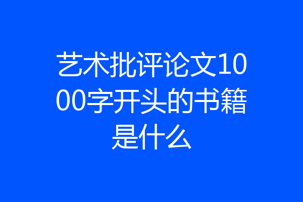 艺术批评论文1000字开头的书籍是什么