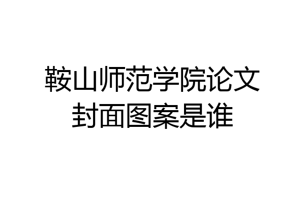 鞍山师范学院论文封面图案是谁