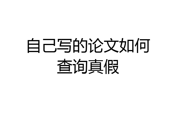 自己写的论文如何查询真假