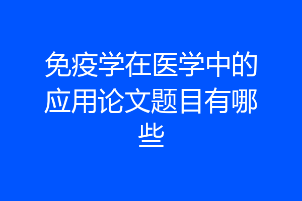 免疫学在医学中的应用论文题目有哪些