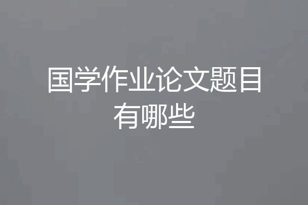 国学作业论文题目有哪些