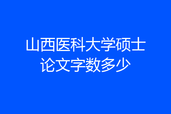 山西医科大学硕士论文字数多少