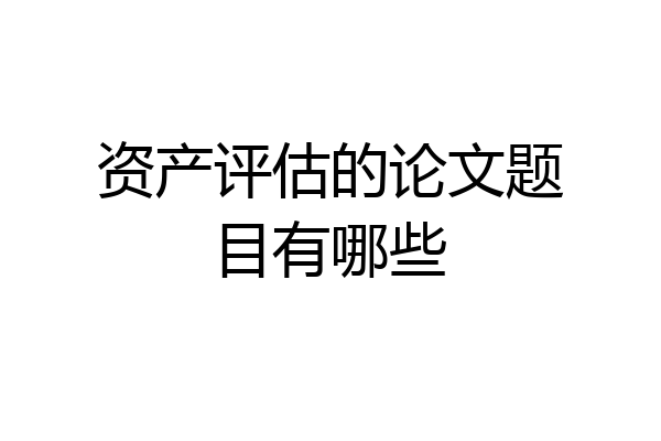 资产评估的论文题目有哪些