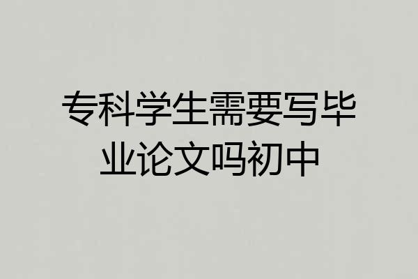 专科学生需要写毕业论文吗初中