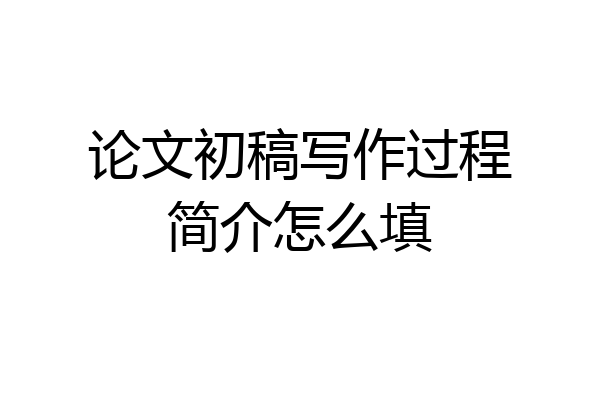 论文初稿写作过程简介怎么填