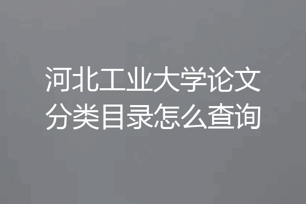 河北工业大学论文分类目录怎么查询