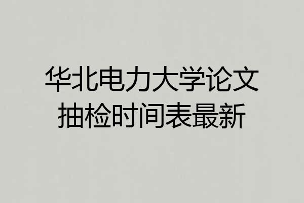 华北电力大学论文抽检时间表最新