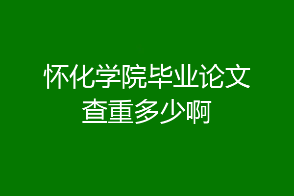 怀化学院毕业论文查重多少啊