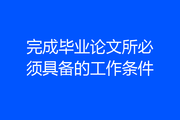 完成毕业论文所必须具备的工作条件