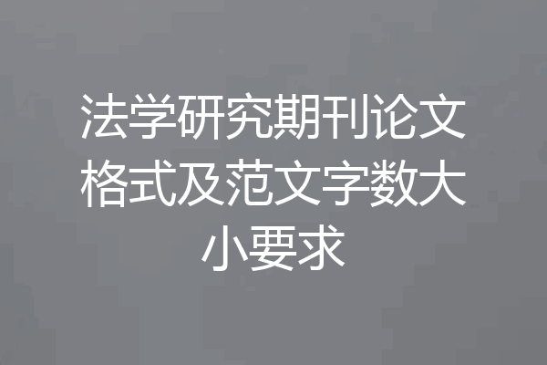 法学研究期刊论文格式及范文字数大小要求