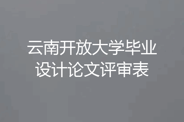 云南开放大学毕业设计论文评审表