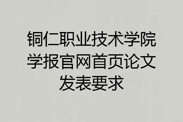 铜仁职业技术学院学报官网首页论文发表要求