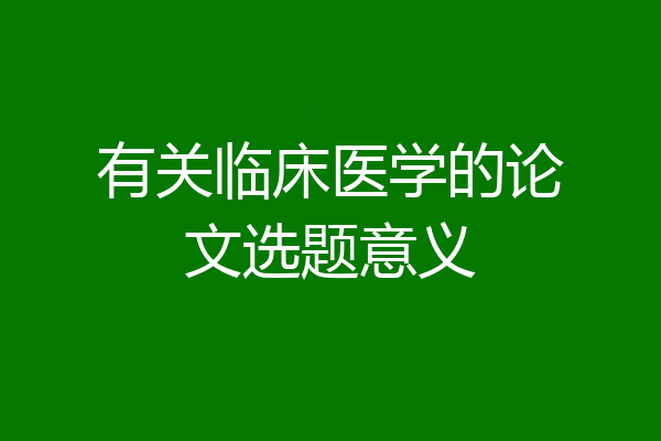 有关临床医学的论文选题意义