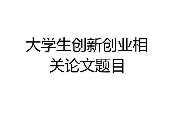 大学生创新创业相关论文题目