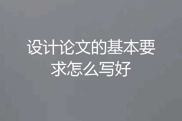 设计论文的基本要求怎么写好