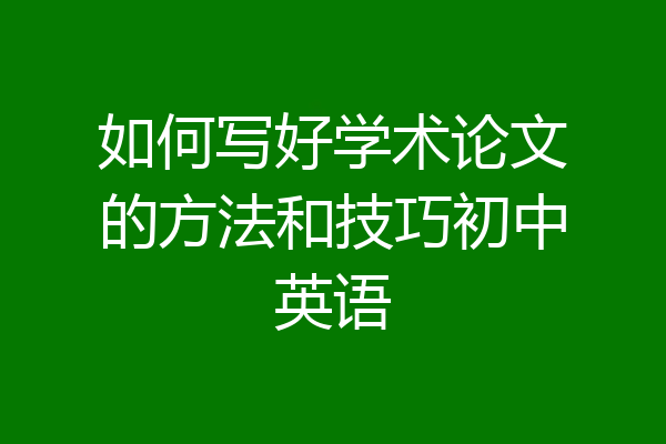 如何写好学术论文的方法和技巧初中英语