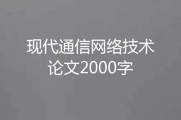 现代通信网络技术论文2000字