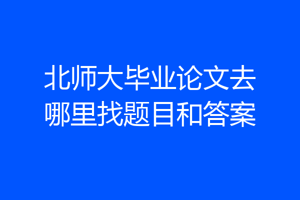 北师大毕业论文去哪里找题目和答案