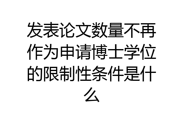 发表论文数量不再作为申请博士学位的限制性条件是什么