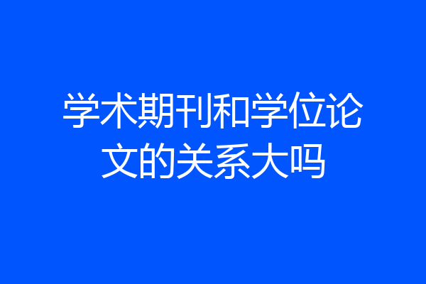 学术期刊和学位论文的关系大吗