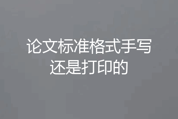 论文标准格式手写还是打印的
