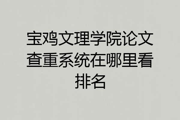 宝鸡文理学院论文查重系统在哪里看排名