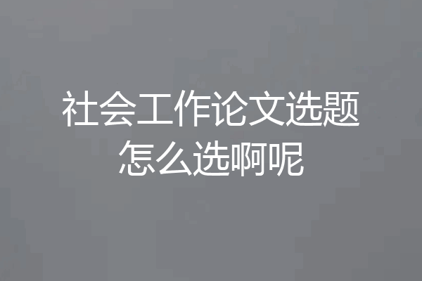 社会工作论文选题怎么选啊呢