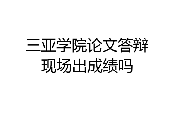 三亚学院论文答辩现场出成绩吗
