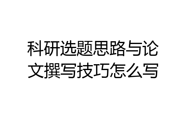 科研选题思路与论文撰写技巧怎么写