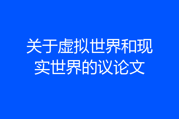 关于虚拟世界和现实世界的议论文