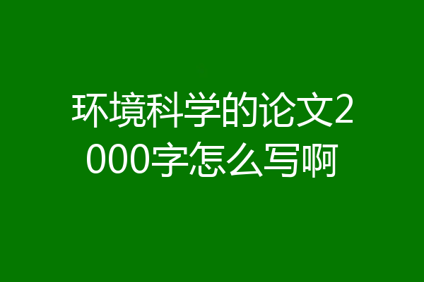 环境科学的论文2000字怎么写啊