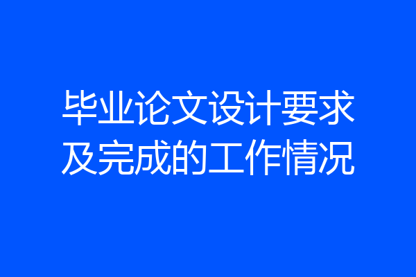 毕业论文设计要求及完成的工作情况