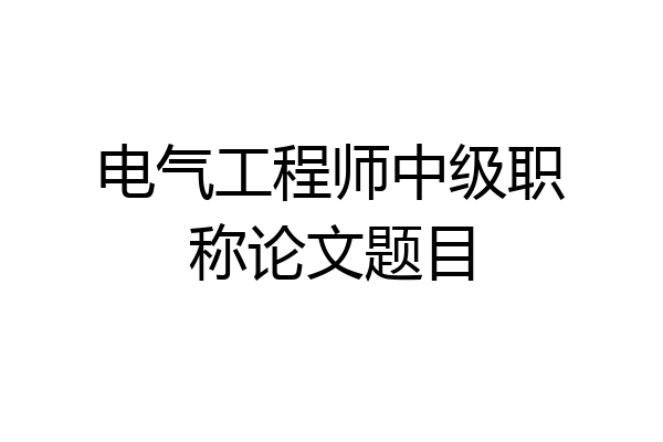 电气工程师中级职称论文题目