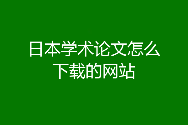 日本学术论文怎么下载的网站