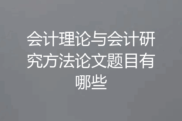会计理论与会计研究方法论文题目有哪些