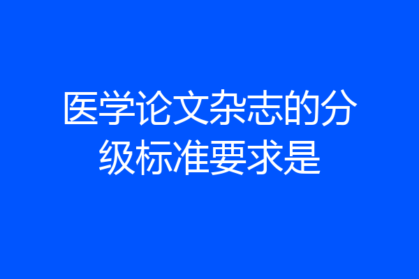 医学论文杂志的分级标准要求是