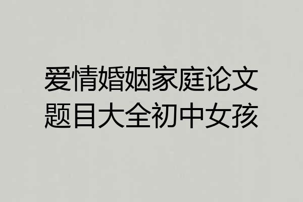 爱情婚姻家庭论文题目大全初中女孩