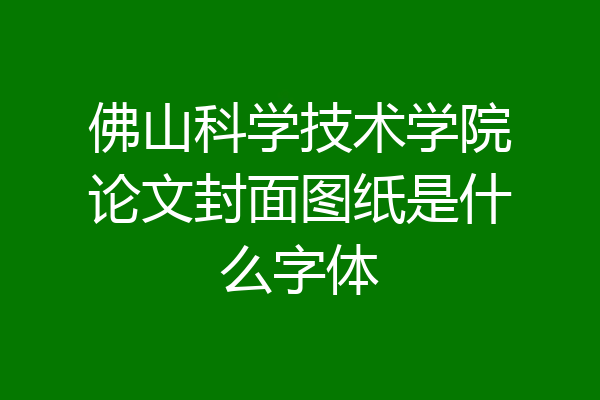 佛山科学技术学院论文封面图纸是什么字体