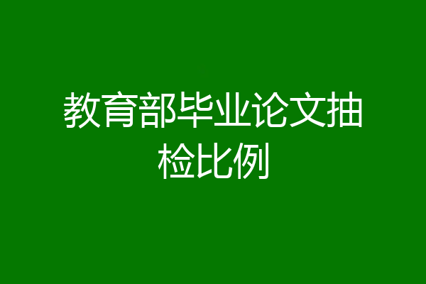 教育部毕业论文抽检比例