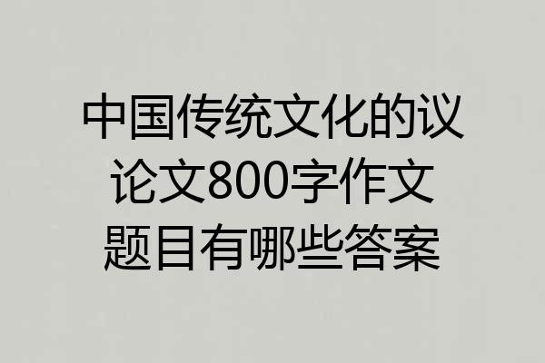 中国传统文化的议论文800字作文题目有哪些答案