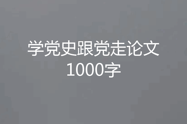 学党史跟党走论文1000字
