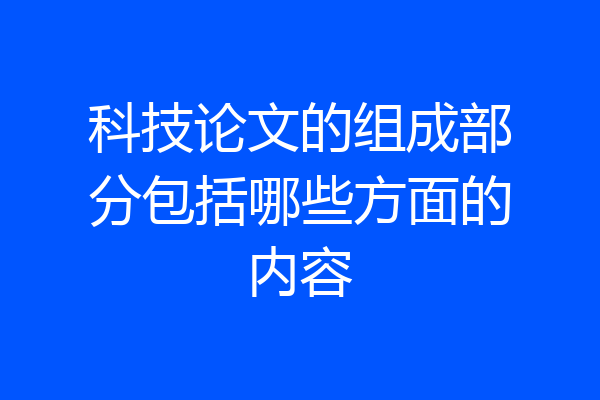科技论文的组成部分包括哪些方面的内容