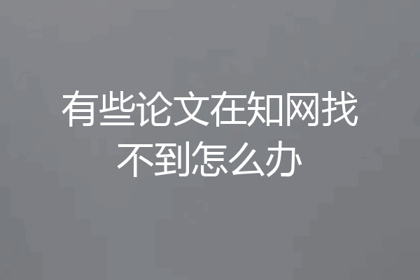 有些论文在知网找不到怎么办