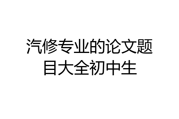 汽修专业的论文题目大全初中生