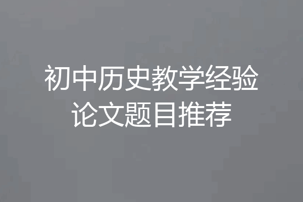 初中历史教学经验论文题目推荐