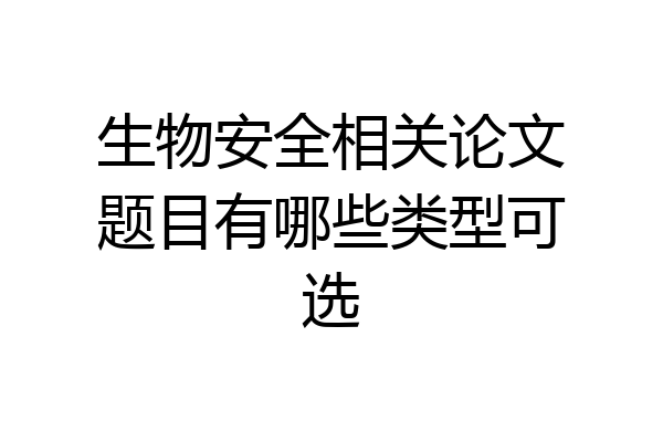 生物安全相关论文题目有哪些类型可选