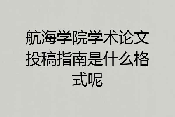航海学院学术论文投稿指南是什么格式呢
